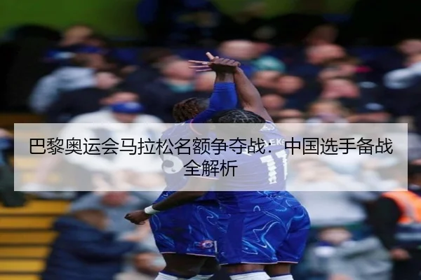 巴黎奥运会马拉松名额争夺战：中国选手备战全解析