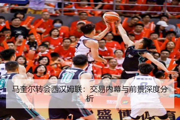 马奎尔转会西汉姆联：交易内幕与前景深度分析