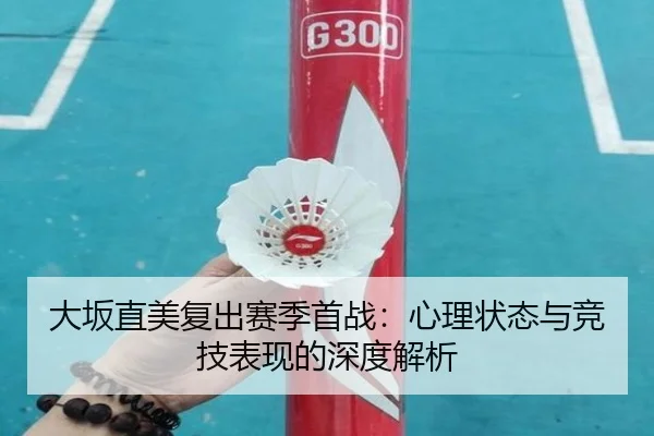 大坂直美复出赛季首战:心理状态与竞技表现的深度解析